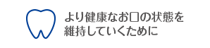 より健康なお口の状態を維持していくために