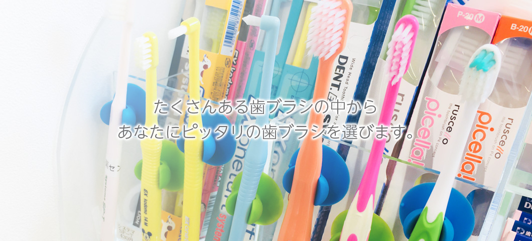 たくさんある歯ブラシの中からあなたにピッタリの歯ブラシを選びます。