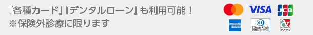 『各種カード』『デンタルローン』も利用可能！※保険外診療に限ります